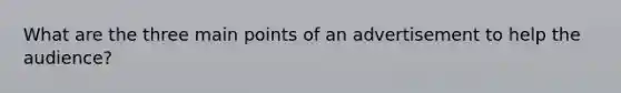 What are the three main points of an advertisement to help the audience?