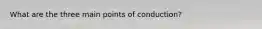 What are the three main points of conduction?