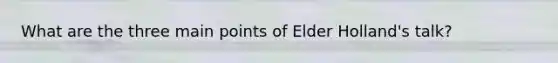 What are the three main points of Elder Holland's talk?