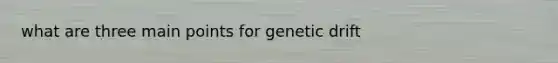 what are three main points for genetic drift