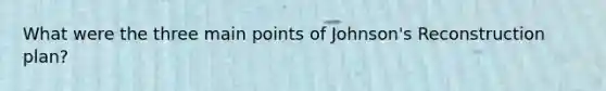 What were the three main points of Johnson's Reconstruction plan?