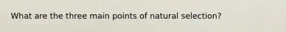 What are the three main points of natural selection?