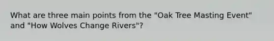 What are three main points from the "Oak Tree Masting Event" and "How Wolves Change Rivers"?