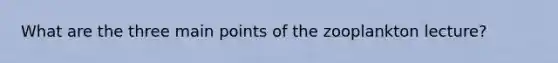 What are the three main points of the zooplankton lecture?