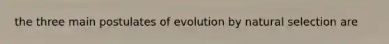 the three main postulates of evolution by natural selection are