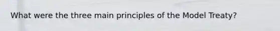 What were the three main principles of the Model Treaty?