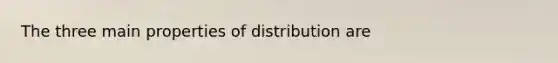 The three main properties of distribution are