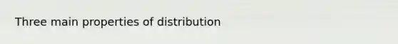 Three main properties of distribution