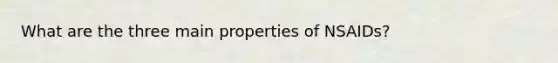 What are the three main properties of NSAIDs?