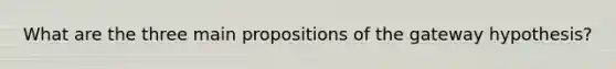 What are the three main propositions of the gateway hypothesis?