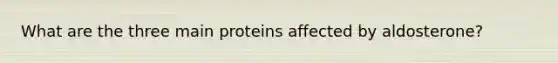 What are the three main proteins affected by aldosterone?