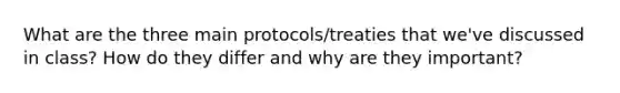 What are the three main protocols/treaties that we've discussed in class? How do they differ and why are they important?