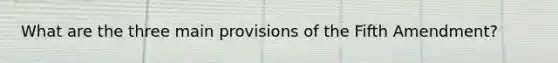What are the three main provisions of the Fifth Amendment?