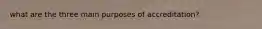 what are the three main purposes of accreditation?