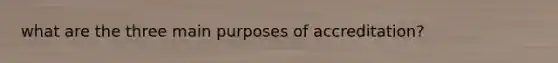 what are the three main purposes of accreditation?