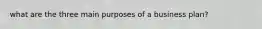 what are the three main purposes of a business plan?