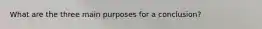 What are the three main purposes for a conclusion?