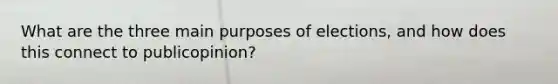 What are the three main purposes of elections, and how does this connect to publicopinion?