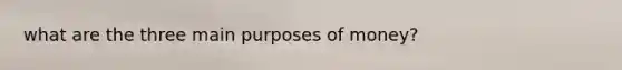 what are the three main purposes of money?