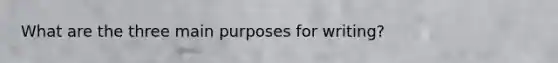 What are the three main purposes for writing?