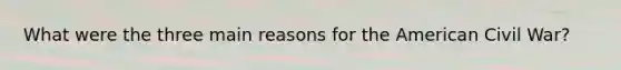 What were the three main reasons for the American Civil War?