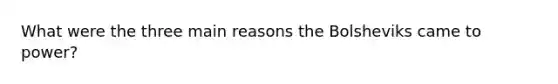 What were the three main reasons the Bolsheviks came to power?
