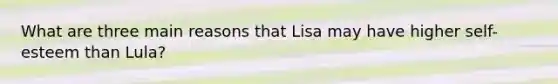 What are three main reasons that Lisa may have higher self-esteem than Lula?