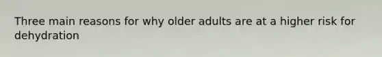 Three main reasons for why older adults are at a higher risk for dehydration