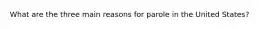 What are the three main reasons for parole in the United States?