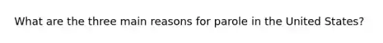 What are the three main reasons for parole in the United States?