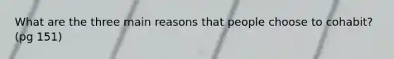 What are the three main reasons that people choose to cohabit? (pg 151)