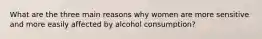 What are the three main reasons why women are more sensitive and more easily affected by alcohol consumption?