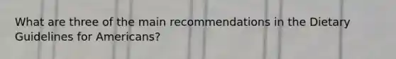 What are three of the main recommendations in the Dietary Guidelines for Americans?