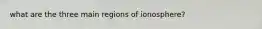 what are the three main regions of ionosphere?