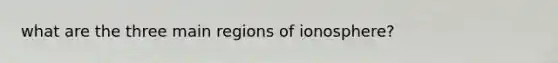 what are the three main regions of ionosphere?