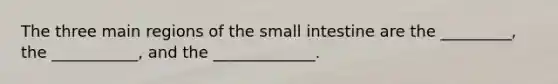 The three main regions of the small intestine are the _________, the ___________, and the _____________.