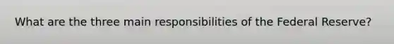 What are the three main responsibilities of the Federal Reserve?