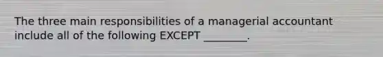 The three main responsibilities of a managerial accountant include all of the following EXCEPT ________.