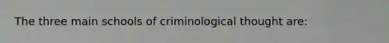 The three main schools of criminological thought are: