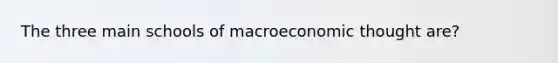 The three main schools of macroeconomic thought are?