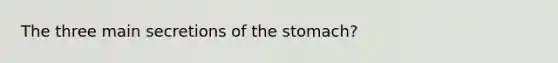 The three main secretions of the stomach?