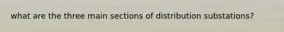 what are the three main sections of distribution substations?