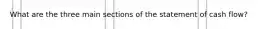 What are the three main sections of the statement of cash flow?