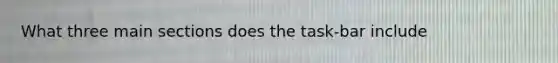 What three main sections does the task-bar include