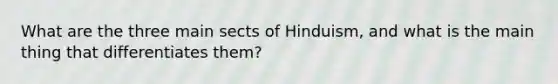 What are the three main sects of Hinduism, and what is the main thing that differentiates them?