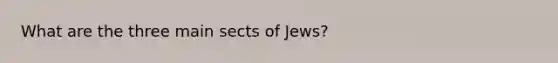 What are the three main sects of Jews?