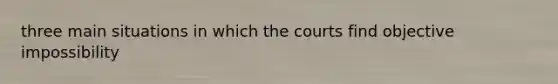 three main situations in which the courts find objective impossibility