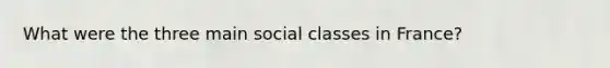 What were the three main social classes in France?