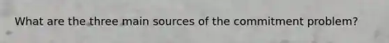 What are the three main sources of the commitment problem?