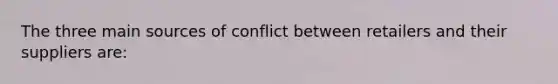 The three main sources of conflict between retailers and their suppliers are: